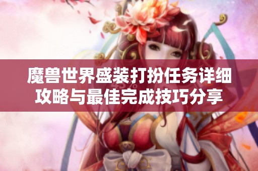 魔兽世界盛装打扮任务详细攻略与最佳完成技巧分享