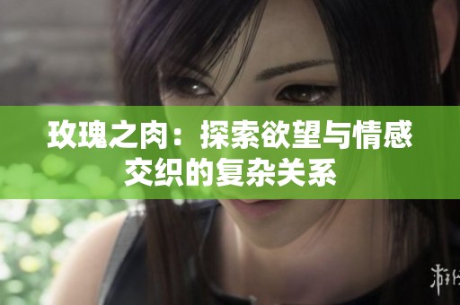 玫瑰之肉：探索欲望与情感交织的复杂关系