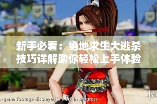 新手必看：绝地求生大逃杀技巧详解助你轻松上手体验刺激吃鸡乐趣