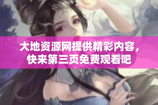 大地资源网提供精彩内容，快来第三页免费观看吧