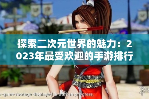 探索二次元世界的魅力：2023年最受欢迎的手游排行榜前十名揭秘