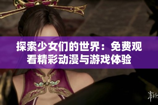 探索少女们的世界：免费观看精彩动漫与游戏体验