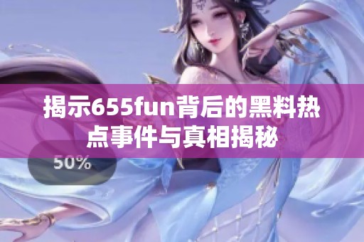 揭示655fun背后的黑料热点事件与真相揭秘