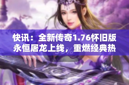快讯：全新传奇1.76怀旧版永恒屠龙上线，重燃经典热血之旅