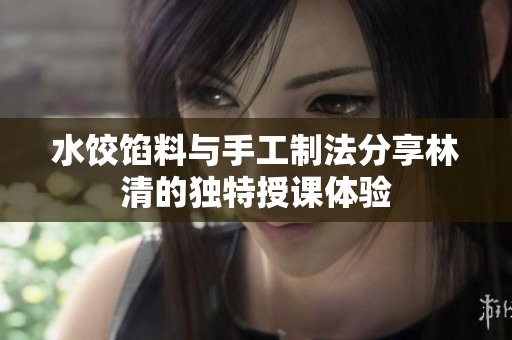 水饺馅料与手工制法分享林清的独特授课体验