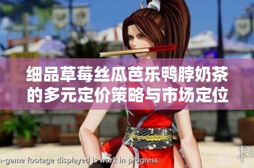 细品草莓丝瓜芭乐鸭脖奶茶的多元定价策略与市场定位分析