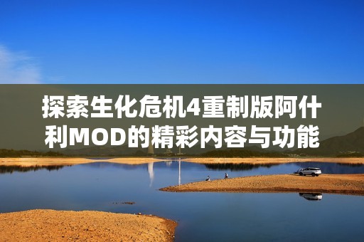 探索生化危机4重制版阿什利MOD的精彩内容与功能揭秘指南
