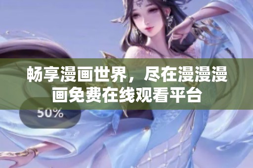 畅享漫画世界，尽在漫漫漫画免费在线观看平台