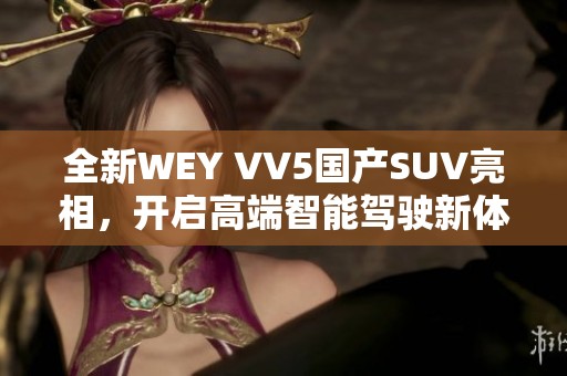 全新WEY VV5国产SUV亮相，开启高端智能驾驶新体验