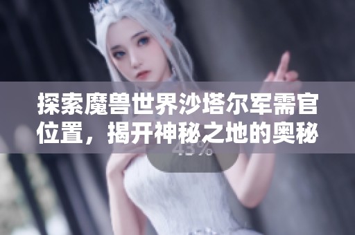 探索魔兽世界沙塔尔军需官位置，揭开神秘之地的奥秘与难题解答