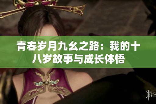 青春岁月九幺之路：我的十八岁故事与成长体悟