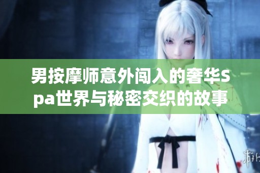 男按摩师意外闯入的奢华Spa世界与秘密交织的故事