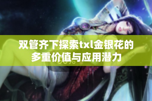 双管齐下探索txl金银花的多重价值与应用潜力