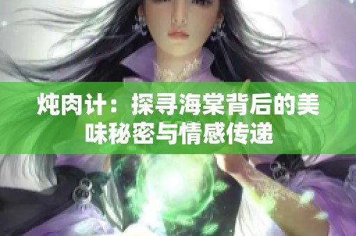 炖肉计：探寻海棠背后的美味秘密与情感传递
