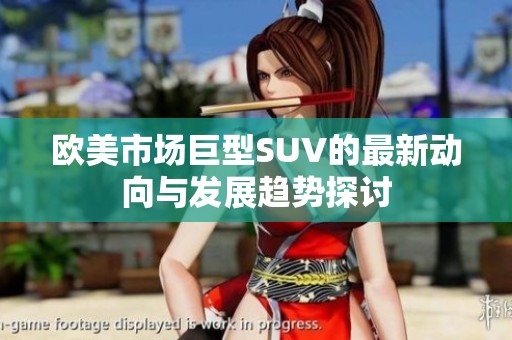 欧美市场巨型SUV的最新动向与发展趋势探讨