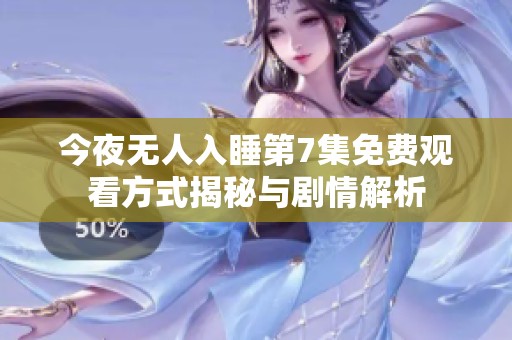 今夜无人入睡第7集免费观看方式揭秘与剧情解析