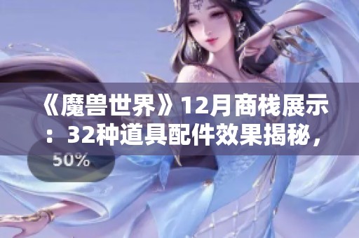 《魔兽世界》12月商栈展示：32种道具配件效果揭秘，蓝火机甲实力出众！