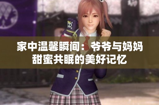家中温馨瞬间：爷爷与妈妈甜蜜共眠的美好记忆