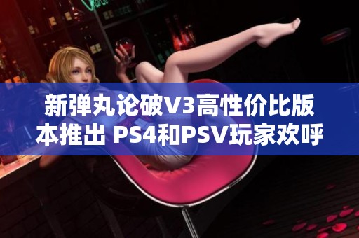 新弹丸论破V3高性价比版本推出 PS4和PSV玩家欢呼雀跃的游戏盛宴