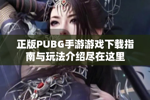 正版PUBG手游游戏下载指南与玩法介绍尽在这里