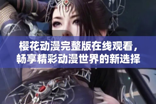 樱花动漫完整版在线观看，畅享精彩动漫世界的新选择