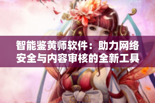 智能鉴黄师软件：助力网络安全与内容审核的全新工具
