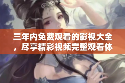 三年内免费观看的影视大全，尽享精彩视频完整观看体验