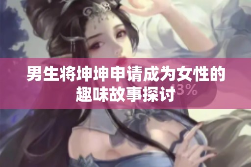 男生将坤坤申请成为女性的趣味故事探讨
