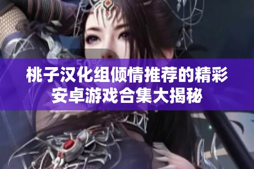桃子汉化组倾情推荐的精彩安卓游戏合集大揭秘