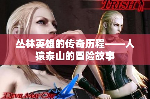 丛林英雄的传奇历程——人猿泰山的冒险故事