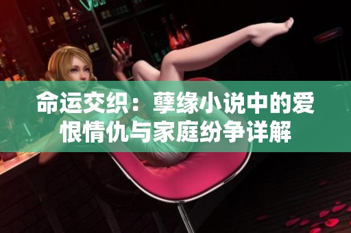 命运交织：孽缘小说中的爱恨情仇与家庭纷争详解