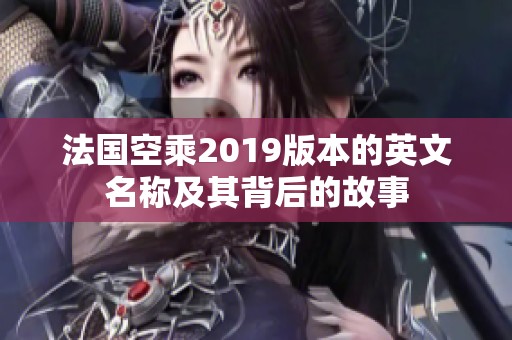 法国空乘2019版本的英文名称及其背后的故事