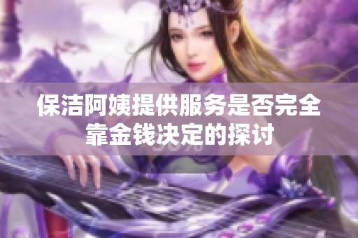 保洁阿姨提供服务是否完全靠金钱决定的探讨