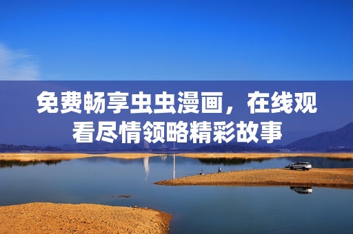 免费畅享虫虫漫画，在线观看尽情领略精彩故事