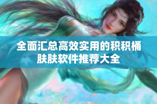 全面汇总高效实用的积积桶肤肤软件推荐大全