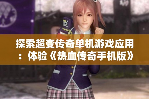 探索超变传奇单机游戏应用：体验《热血传奇手机版》的全新游戏玩法与乐趣