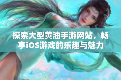 探索大型黄油手游网站，畅享iOS游戏的乐趣与魅力