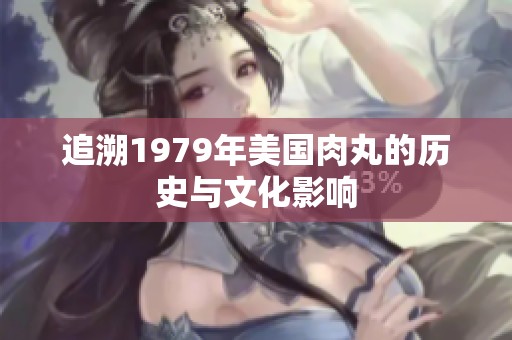 追溯1979年美国肉丸的历史与文化影响