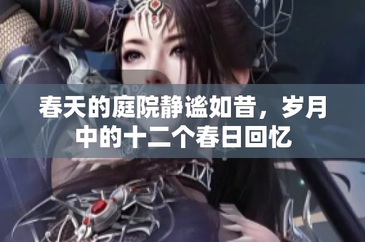 春天的庭院静谧如昔，岁月中的十二个春日回忆