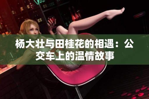 杨大壮与田桂花的相遇：公交车上的温情故事