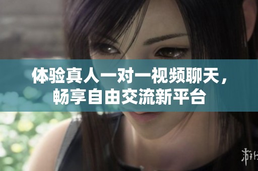 体验真人一对一视频聊天，畅享自由交流新平台