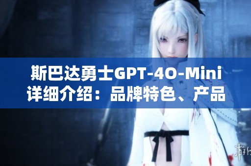 斯巴达勇士GPT-4O-Mini详细介绍：品牌特色、产品图片及热门讨论汇总