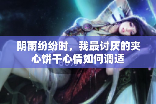 阴雨纷纷时，我最讨厌的夹心饼干心情如何调适