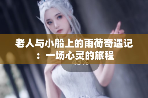 老人与小船上的雨荷奇遇记：一场心灵的旅程