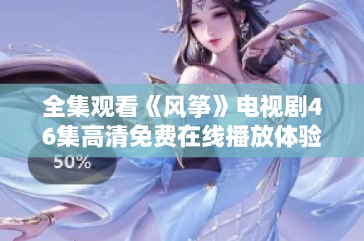 全集观看《风筝》电视剧46集高清免费在线播放体验
