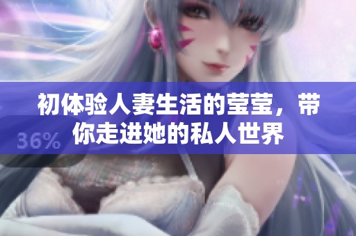 初体验人妻生活的莹莹，带你走进她的私人世界