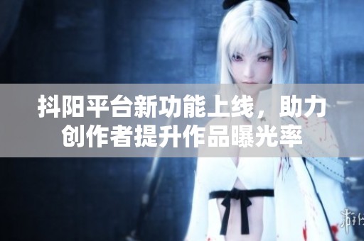 抖阳平台新功能上线，助力创作者提升作品曝光率