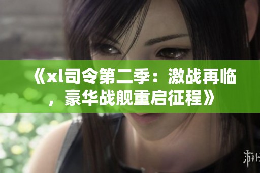 《xl司令第二季：激战再临，豪华战舰重启征程》