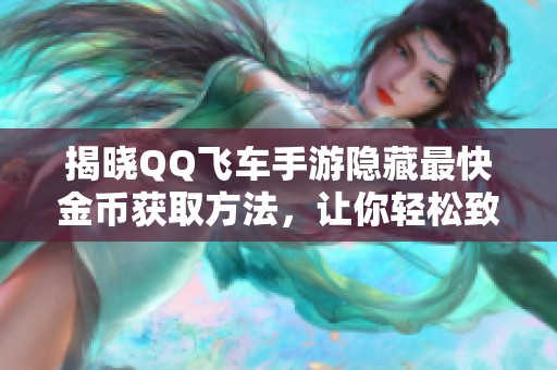 揭晓QQ飞车手游隐藏最快金币获取方法，让你轻松致富的秘诀大公开