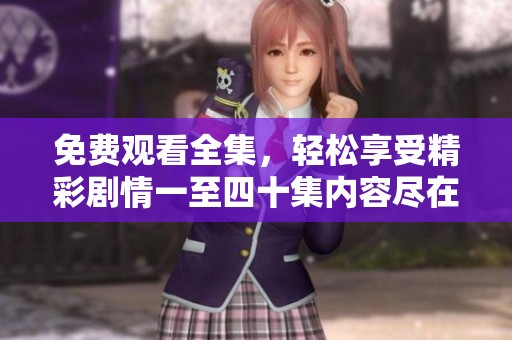 免费观看全集，轻松享受精彩剧情一至四十集内容尽在其中